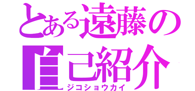 とある遠藤の自己紹介（ジコショウカイ）