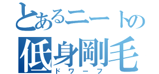 とあるニートの低身剛毛（ドワーフ）