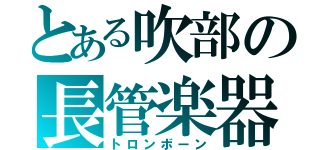 とある吹部の長管楽器（トロンボーン）