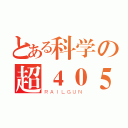 とある科学の超４０５（ＲＡＩＬＧＵＮ）