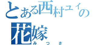 とある西村ユイの花嫁（みつき）