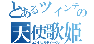 とあるツインテールの天使歌姫（エンジェルデイーヴァ）