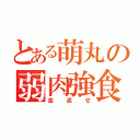 とある萌丸の弱肉強食（金返せ）