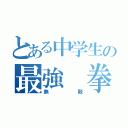 とある中学生の最強 拳（無敵）