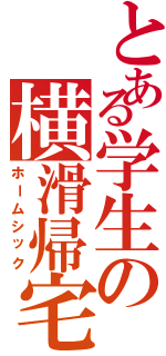 とある学生の横滑帰宅（ホームシック）