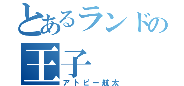 とあるランドの王子（アトピー航太）