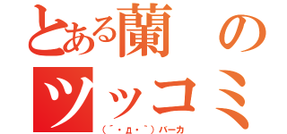 とある蘭のツッコミ日記（（´・д・｀）バーカ）