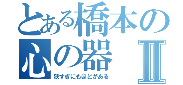 とある橋本の心の器Ⅱ（狭すぎにもほどがある）