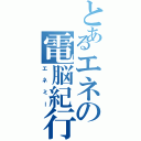 とあるエネの電脳紀行（エネミー）