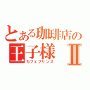 とある珈琲店の王子様Ⅱ（カフェプリンス）