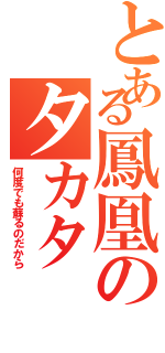 とある鳳凰のタカタ（何度でも蘇るのだから）