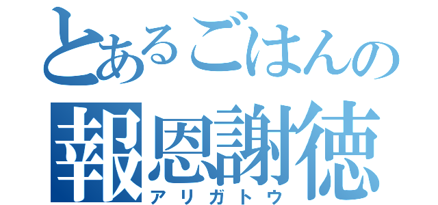 とあるごはんの報恩謝徳（アリガトウ）