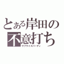 とある岸田の不意打ち（サプライズパーティ）