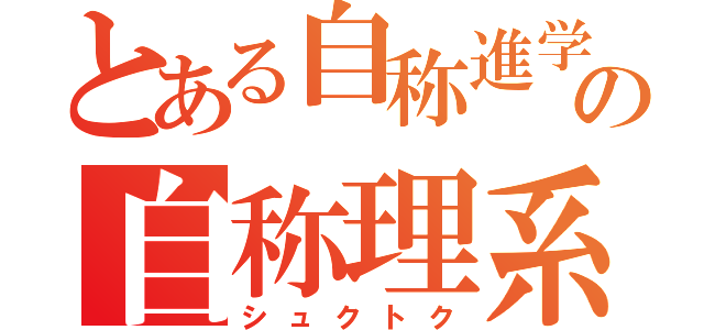 とある自称進学校の自称理系（シュクトク）