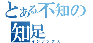 とある不知の知足（インデックス）