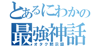 とあるにわかの最強神話（オタク黙示録）