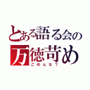 とある語る会の万徳苛め（ごめんな？）