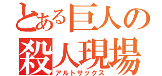 とある巨人の殺人現場（アルトサックス）