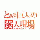 とある巨人の殺人現場（アルトサックス）