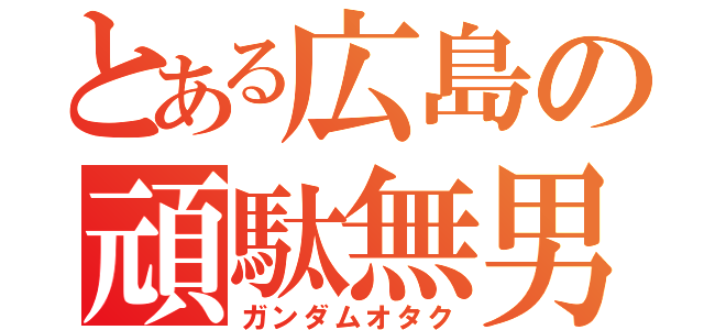 とある広島の頑駄無男（ガンダムオタク）