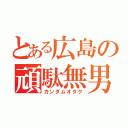 とある広島の頑駄無男（ガンダムオタク）