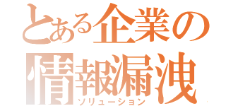 とある企業の情報漏洩対策（ソリューション）