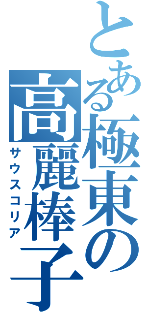 とある極東の高麗棒子（サウスコリア）