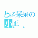 とある呆呆の小正（呆呆）