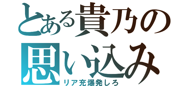 とある貴乃の思い込み（リア充爆発しろ）