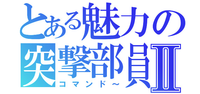 とある魅力の突撃部員Ⅱ（コマンド～）