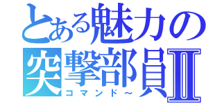 とある魅力の突撃部員Ⅱ（コマンド～）