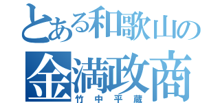 とある和歌山の金満政商（竹中平蔵）