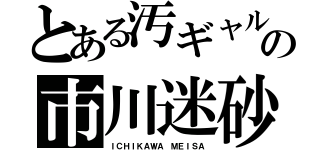 とある汚ギャルの市川迷砂（ＩＣＨＩＫＡＷＡ ＭＥＩＳＡ）