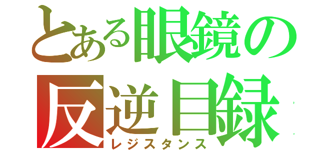 とある眼鏡の反逆目録（レジスタンス）