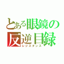 とある眼鏡の反逆目録（レジスタンス）