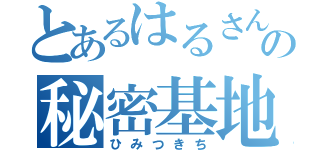 とあるはるさんの秘密基地（ひみつきち）