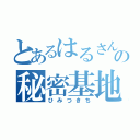 とあるはるさんの秘密基地（ひみつきち）