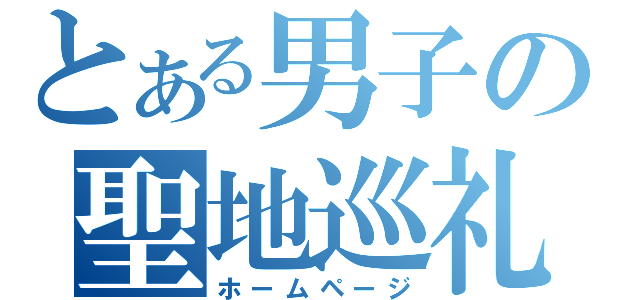 とある男子の聖地巡礼（ホームページ）