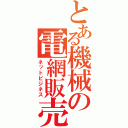 とある機械の電網販売（ネットビジネス）