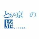 とある京の旅（ｗｉｔｈ四班）