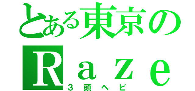 とある東京のＲａｚｅｒ信者（３頭ヘビ）