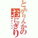 とあるりんかのおにぎり（具はこんぶ）