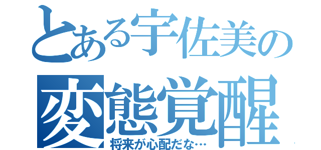 とある宇佐美の変態覚醒（将来が心配だな…）