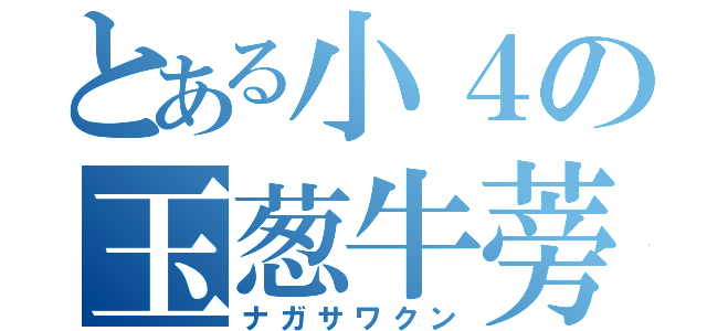 とある小４の玉葱牛蒡（ナガサワクン）