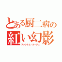 とある厨二病の紅い幻影（ファントム・ルージュ）