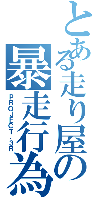 とある走り屋の暴走行為（ＰＲＯＪＥＣＴ．３Ｒ）