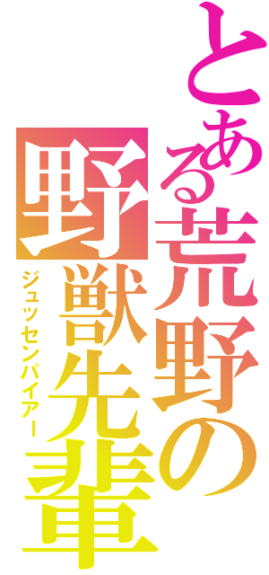 とある荒野の野獣先輩Ⅱ（ジュッセンパイアー）