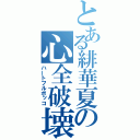 とある緋華夏の心全破壊（ハートフルボッコ）