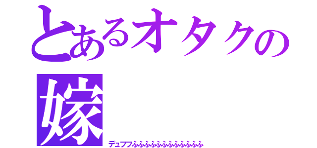 とあるオタクの嫁（デュフフふふふふふふふふふふふふ）