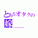 とあるオタクの嫁（デュフフふふふふふふふふふふふふ）